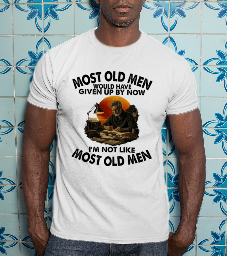 Most Old Men Would Have Given Up By Now Writer I'm Not Like Most Old Men T-Shirt