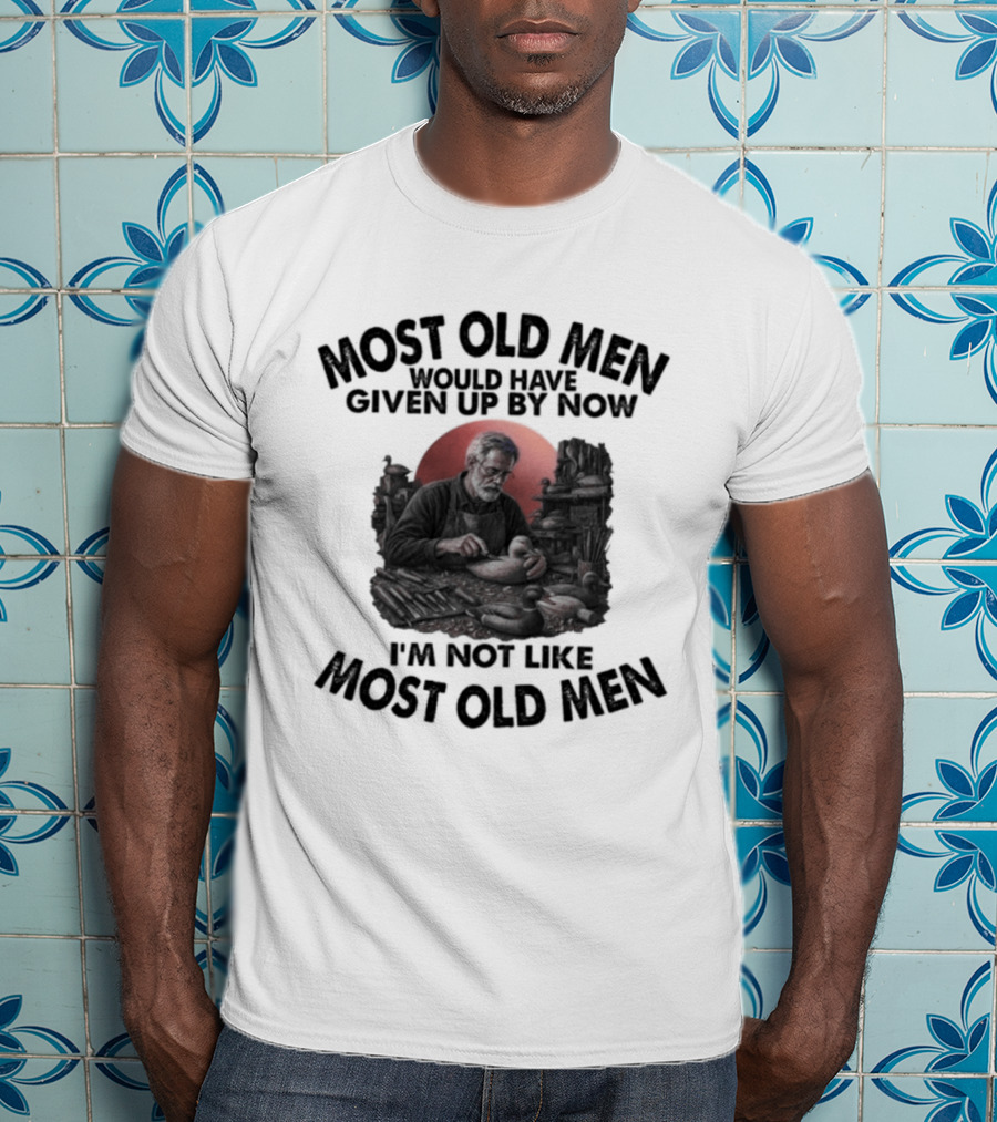 Most Old Men Would Have Given Up I'm Not Like Most Old Men Decoy Carving T-Shirt