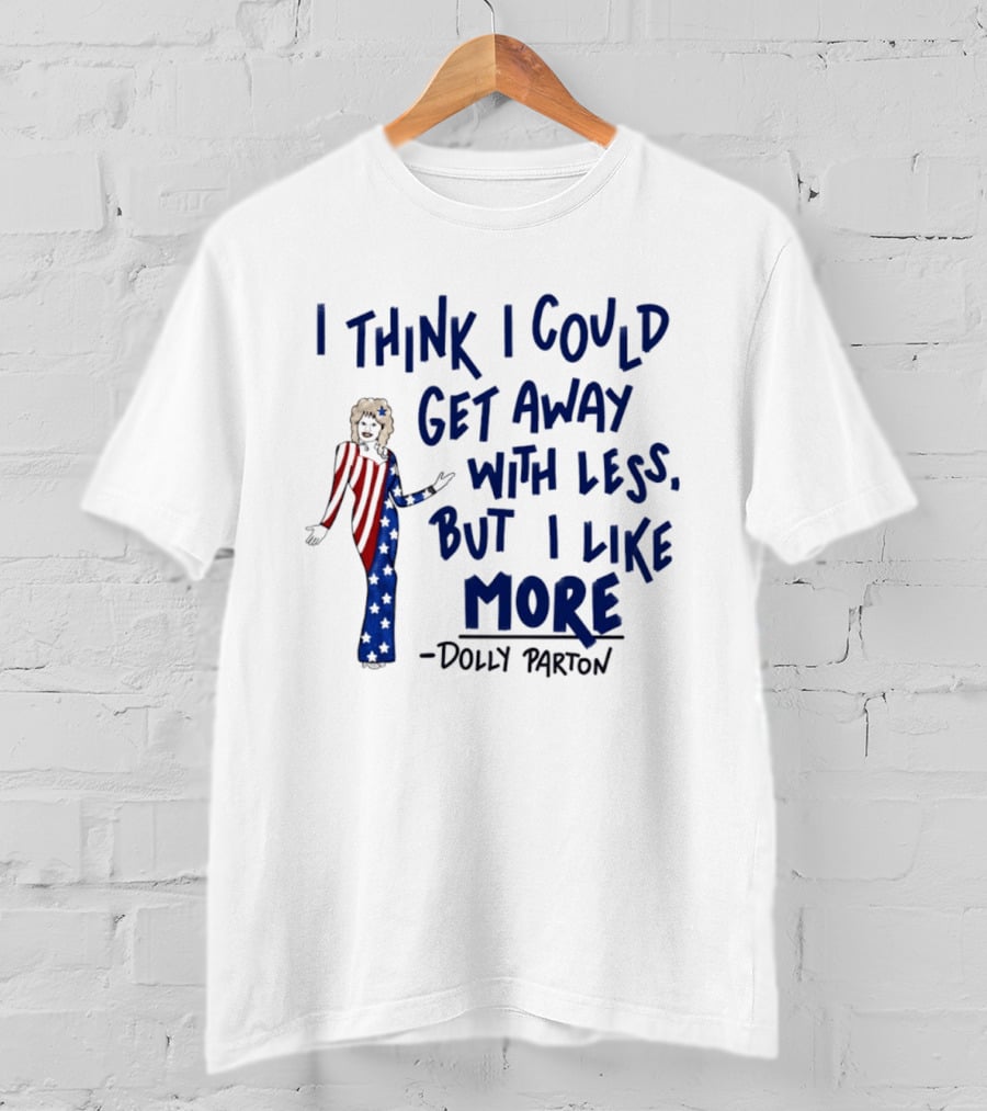I Think I Could Get Away With Less But I Like More Dolly Parton T-Shirt