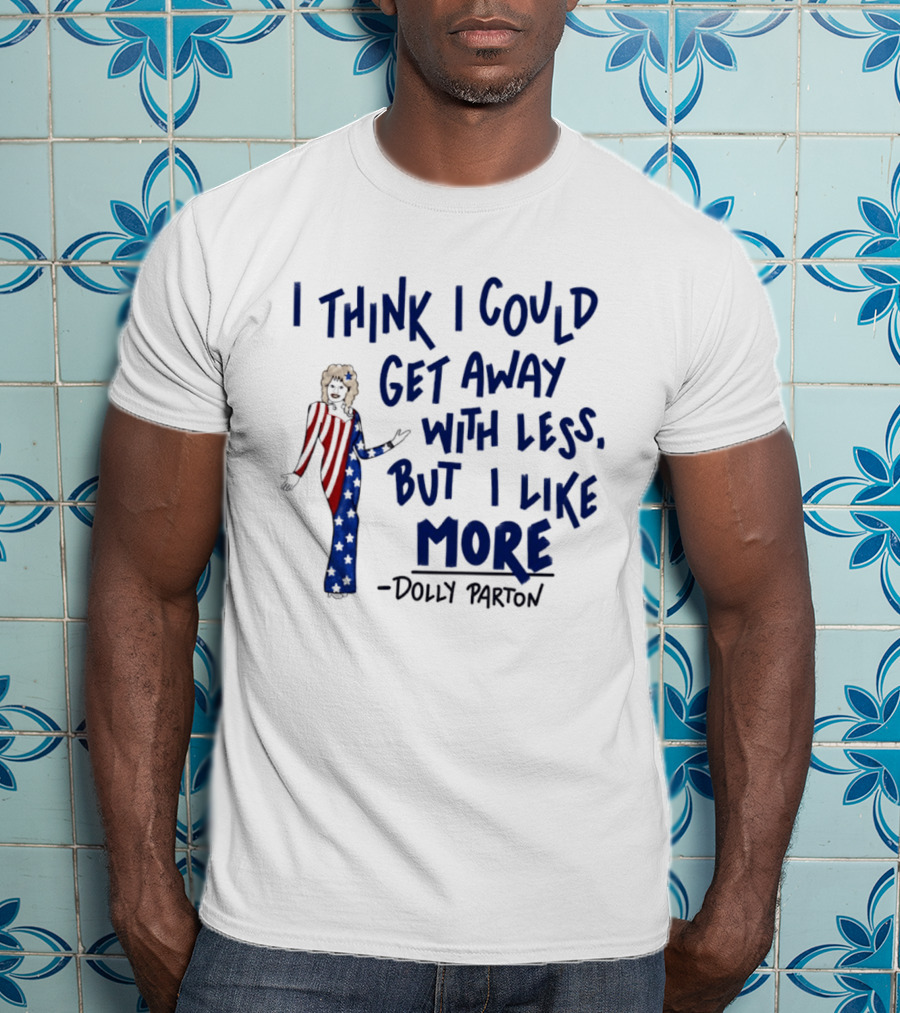 I Think I Could Get Away With Less But I Like More Dolly Parton T-Shirt