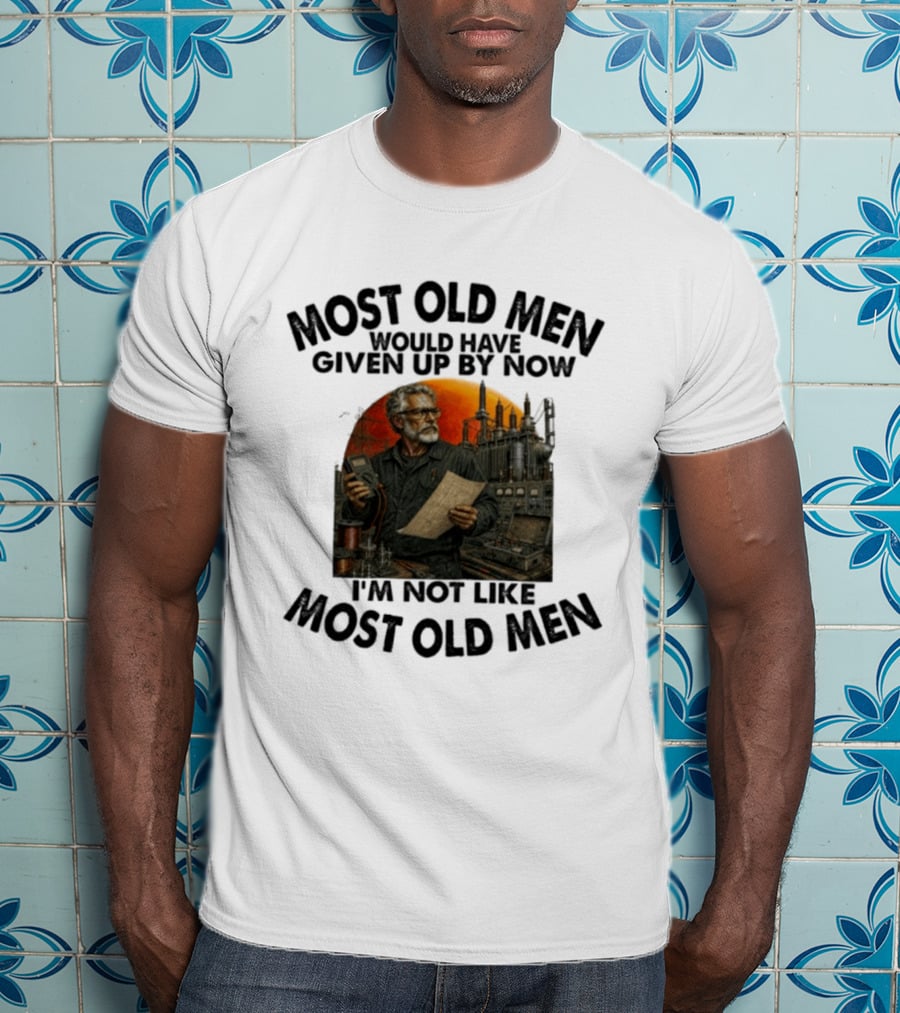 Most Old Men Would Have Given Up By Now I'm Not Like Most Old Men Electrical Engineer T-Shirt