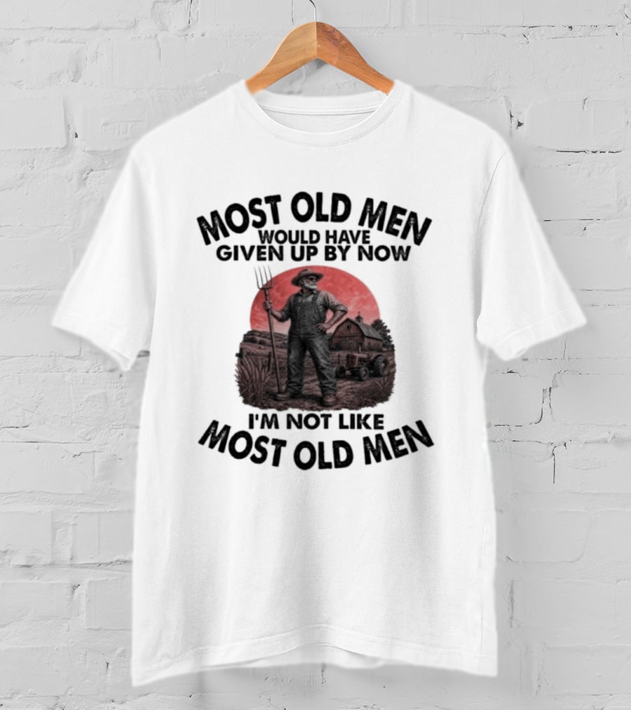 Farmer Most Old Men Would Have Given Up By Now I'm Not Like Most Old Men T-Shirt