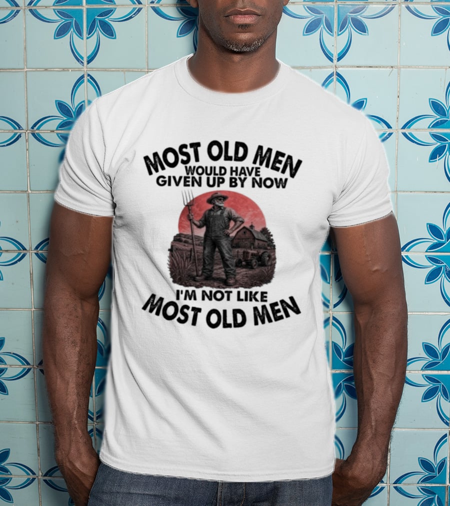 Farmer Most Old Men Would Have Given Up By Now I'm Not Like Most Old Men T-Shirt
