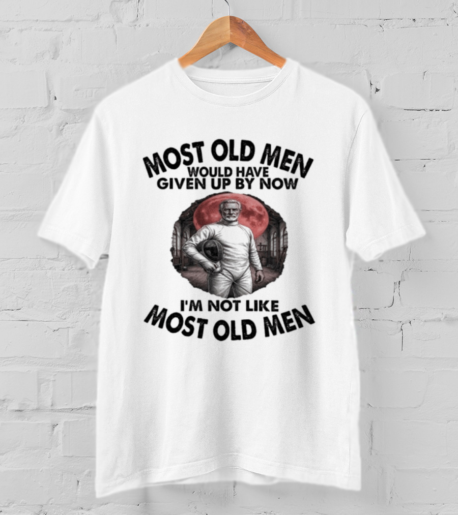 Most Old Men Would Have Given Up By Now I'm Not Like Most Old Men Fencing T-Shirt