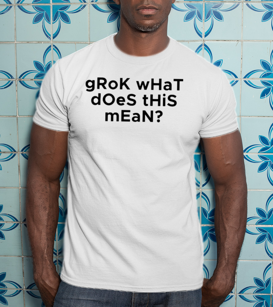 GRoK WHaT DOeS THiS MEaN Curiosity Question Humor T-Shirt