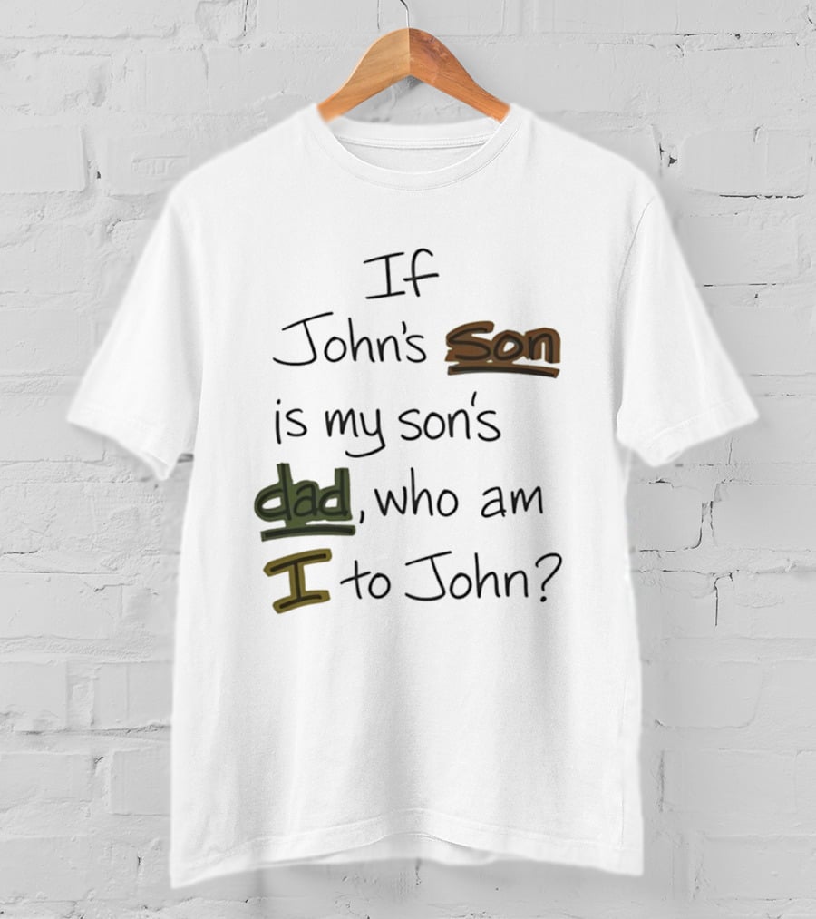Who Am I To John If John's Son Is My Son's Dad T-Shirt