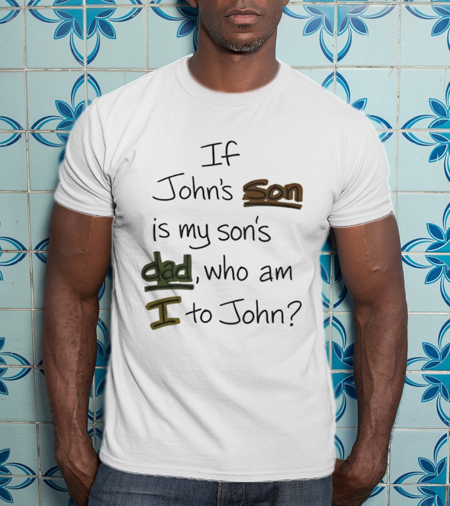 Who Am I To John If John's Son Is My Son's Dad T-Shirt
