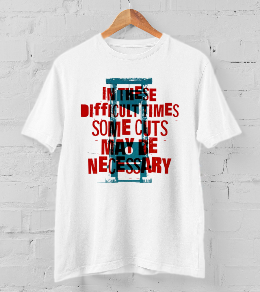 In These Difficult Times Some Cuts May Be Necessary Guillotine T-Shirt