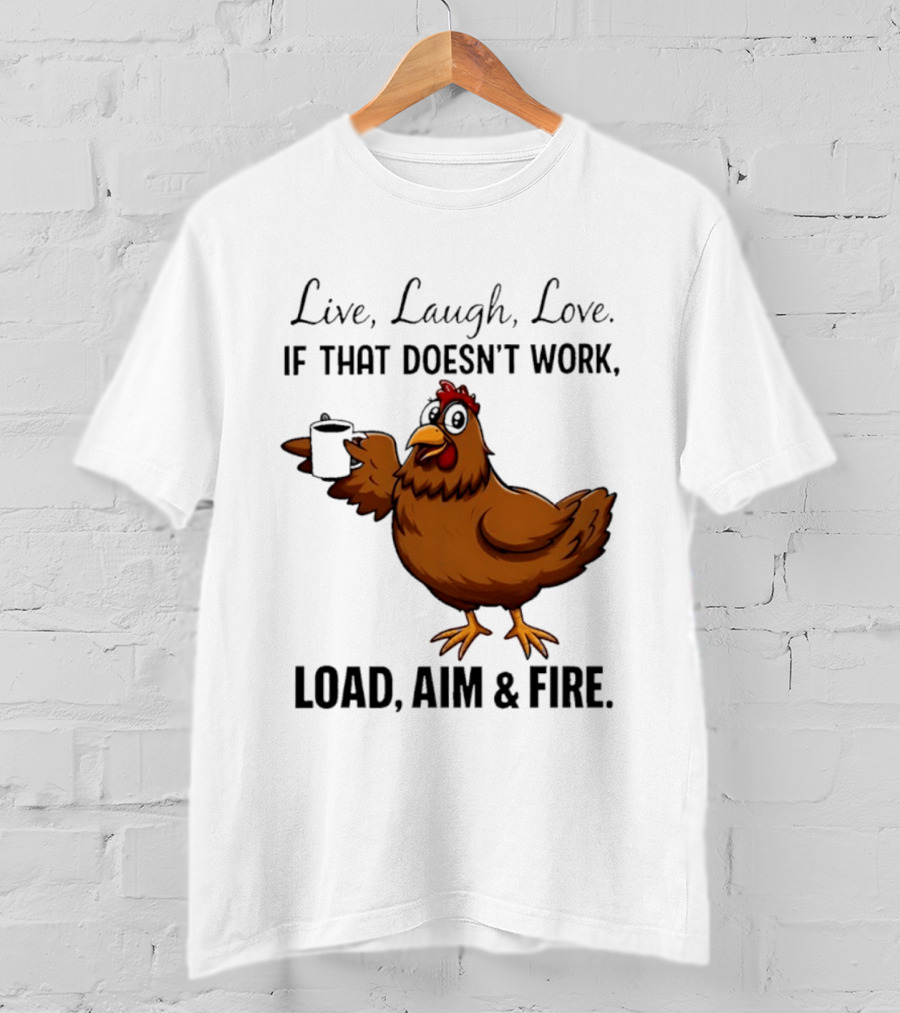 Live Laugh Love If That Doesn't Work Load Aim And Fire Chicken With Coffee Cup T-Shirt