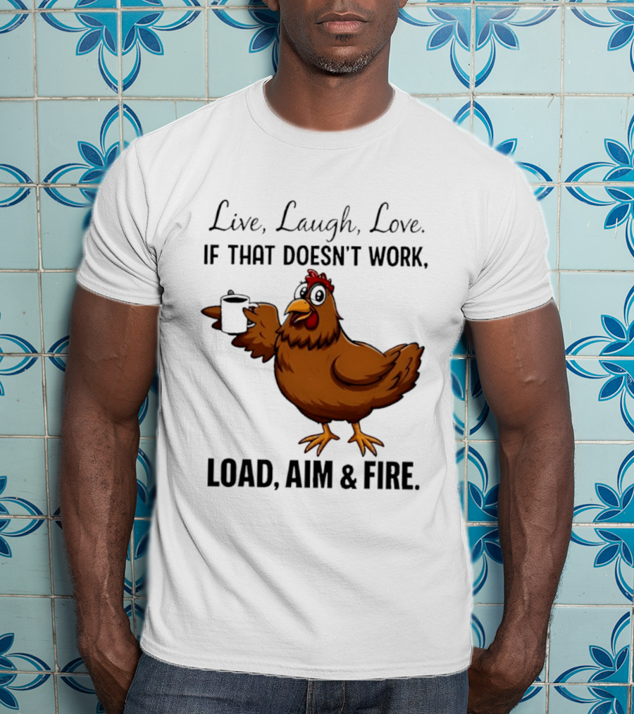 Live Laugh Love If That Doesn't Work Load Aim And Fire Chicken With Coffee Cup T-Shirt