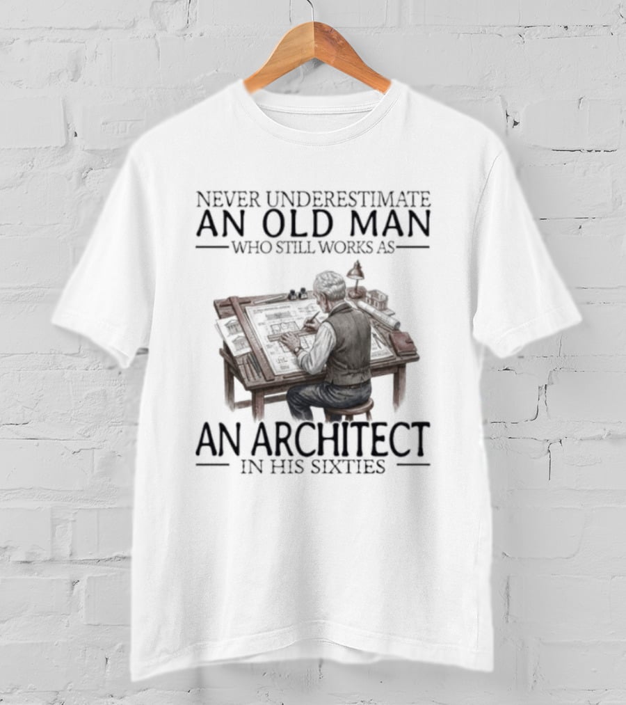 Never Underestimate An Old Man Who Still Works As An Architect In His Sixties T-Shirt