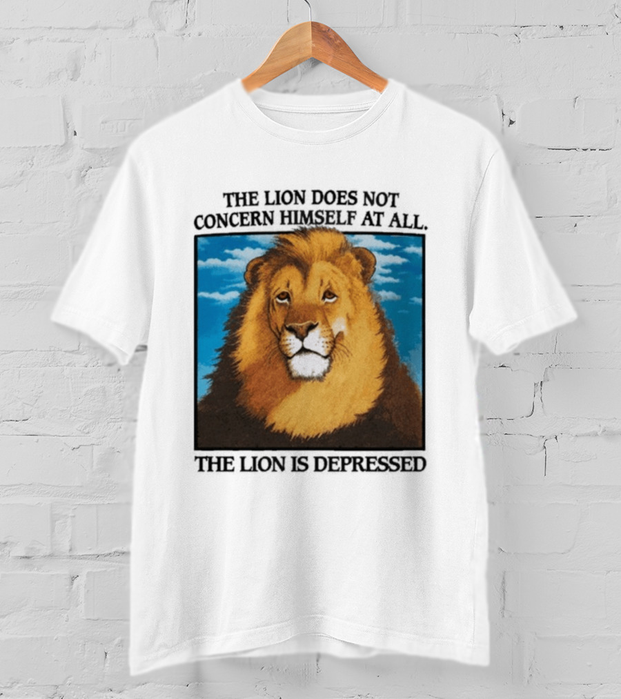 The Lion Does Not Concern Himself The Lion Is Depressed T-Shirt