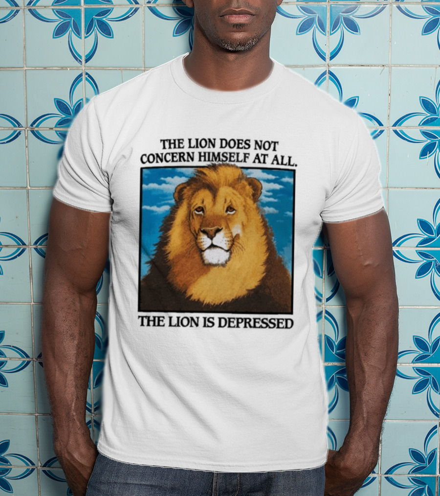 The Lion Does Not Concern Himself The Lion Is Depressed T-Shirt