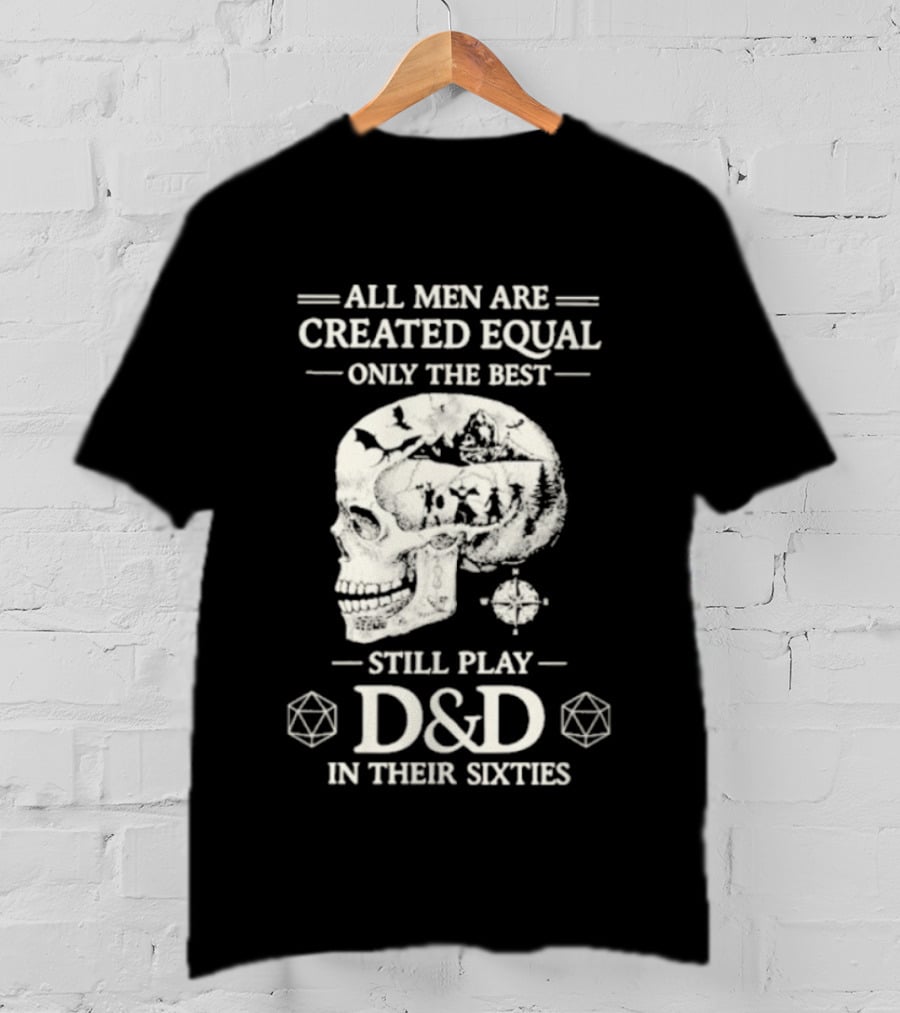 All Men Are Created Equal Only The Best Still Play D&D In Their Sixties Skull T-Shirt