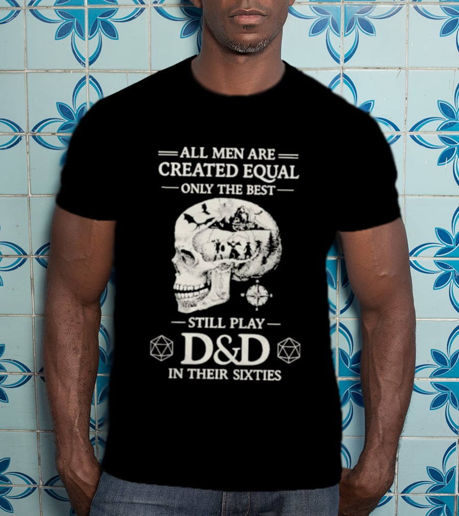 All Men Are Created Equal Only The Best Still Play D&D In Their Sixties Skull T-Shirt