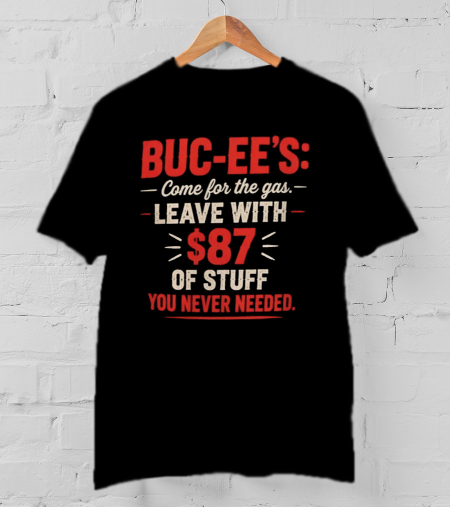 Buc Ee's Come For The Gas Leave With $87 Of Stuff You Never Needed T-Shirt