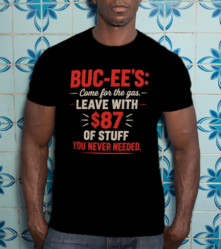 Buc Ee's Come For The Gas Leave With $87 Of Stuff You Never Needed T-Shirt