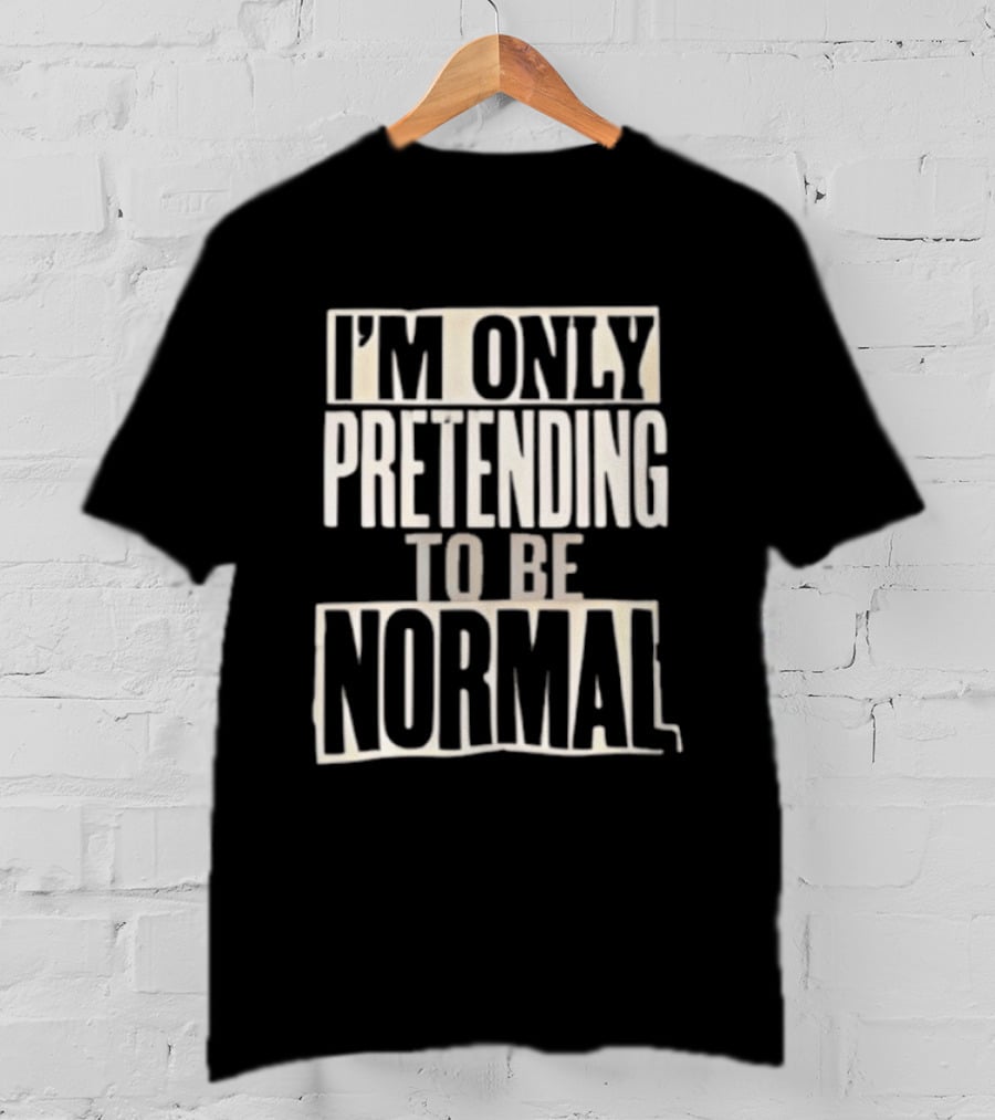 I'm Only Pretending To Be Normal T-Shirt