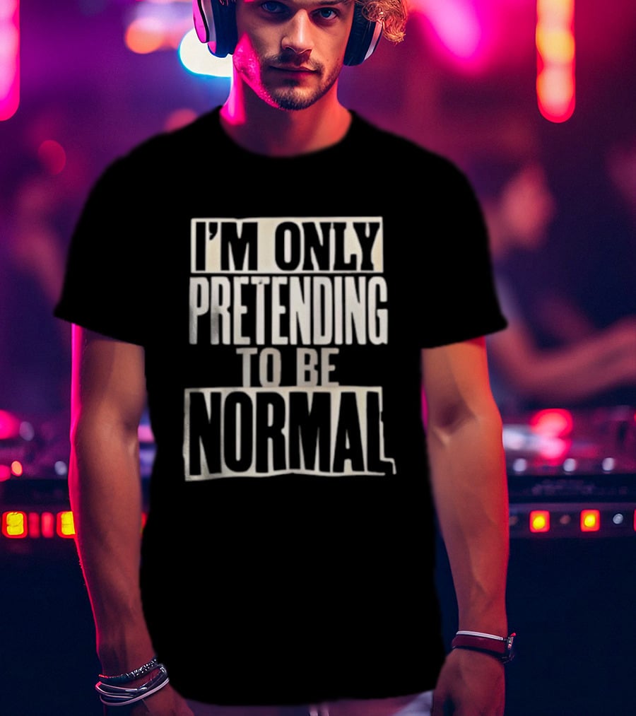 I'm Only Pretending To Be Normal T-Shirt