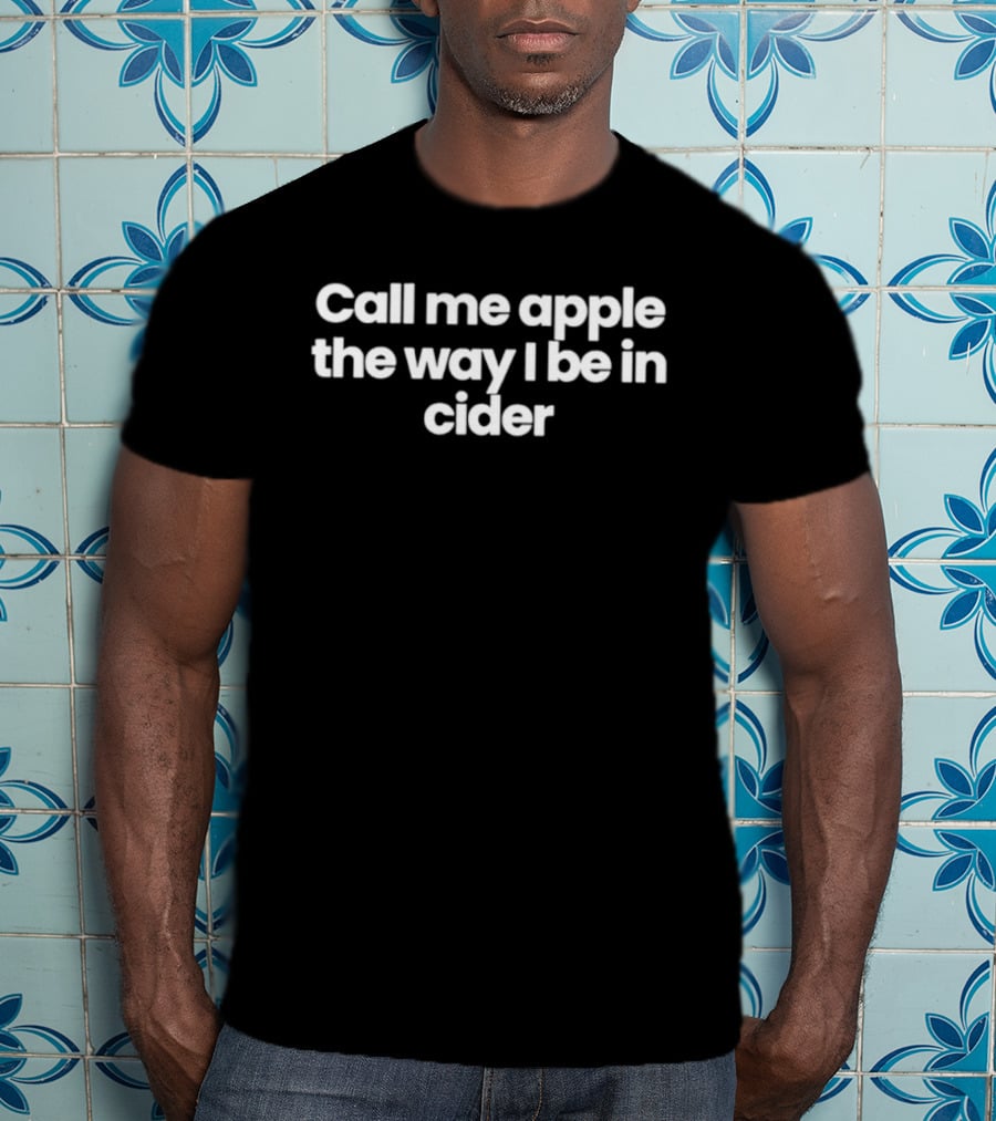 Call Me Apple The Way I Be In Cider T-Shirt
