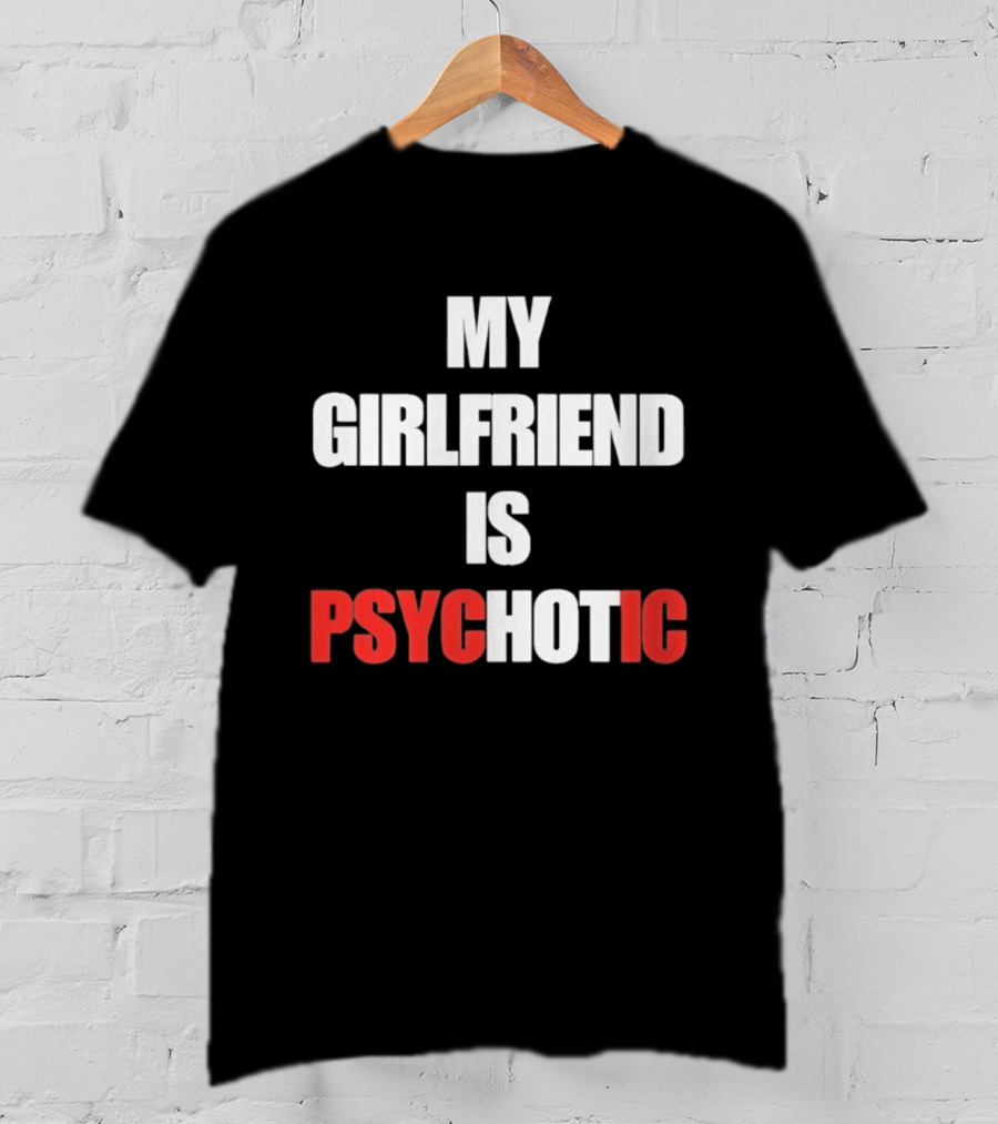 My Girlfriend Is Psychotic Psyc IC T-Shirt