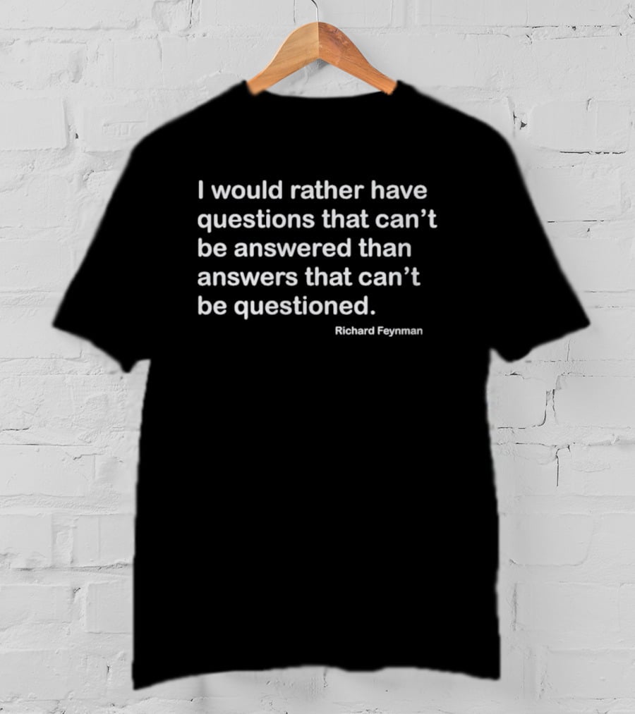 Richard Feynman I Would Rather Have Questions That Can't Be Answered Than Answers That Can't Be Questioned T-Shirt