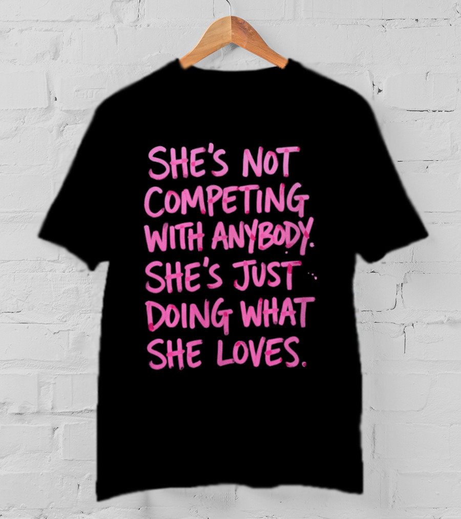 She's Not Competing With Anybody She's Just Doing What She Loves Empowerment Message T-Shirt