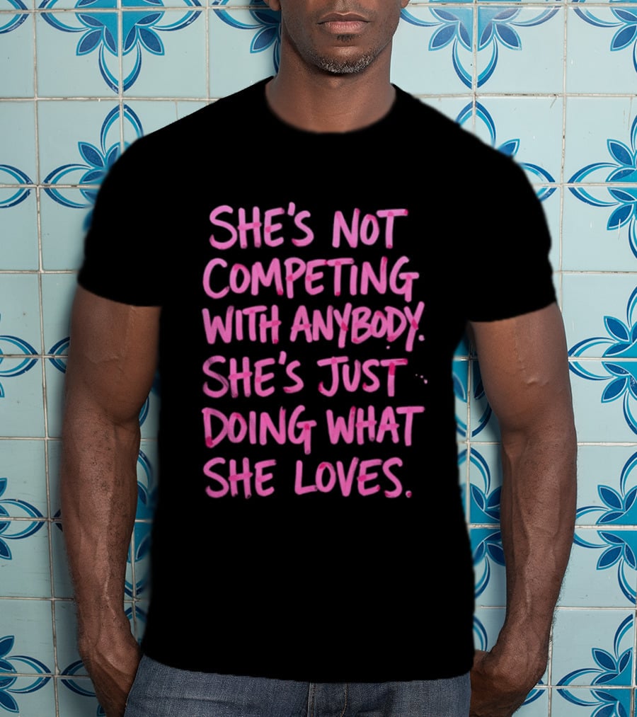 She's Not Competing With Anybody She's Just Doing What She Loves Empowerment Message T-Shirt
