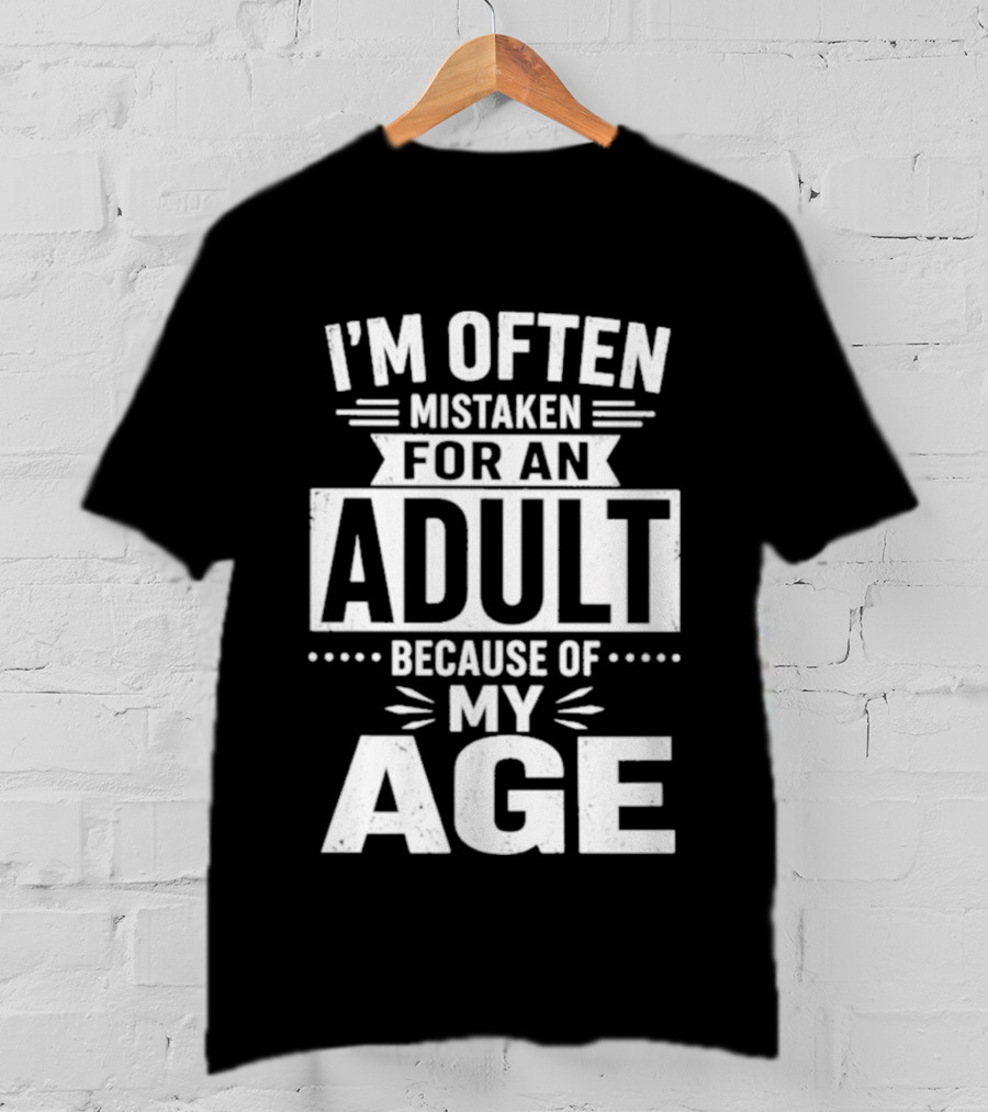 I'm Often Mistaken For An Adult Because Of My Age T-Shirt