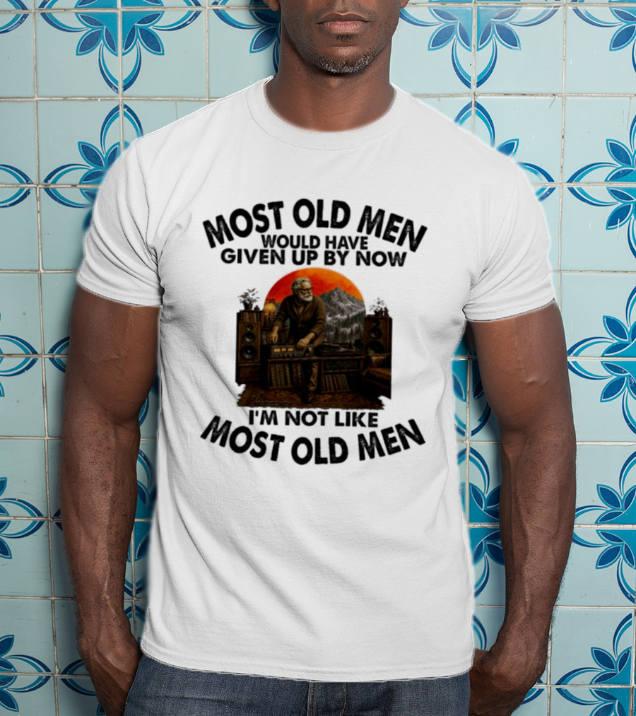 Audiophile Most Old Men Would Have Given Up By Now I'm Not Like Most Old Men Vintage Music Lover T-Shirt