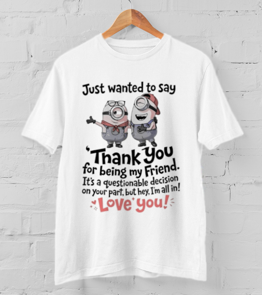 Just Wanted To Say Thank You For Being My Friend Love You Minions T-Shirt