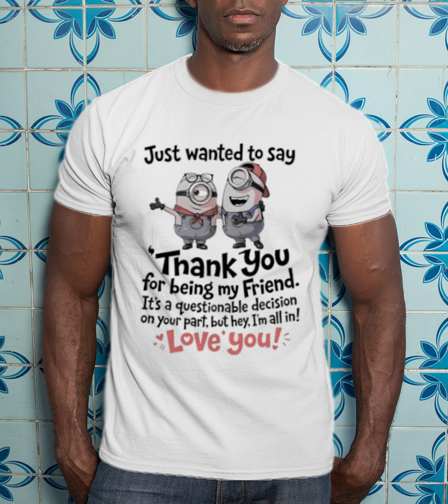 Just Wanted To Say Thank You For Being My Friend Love You Minions T-Shirt