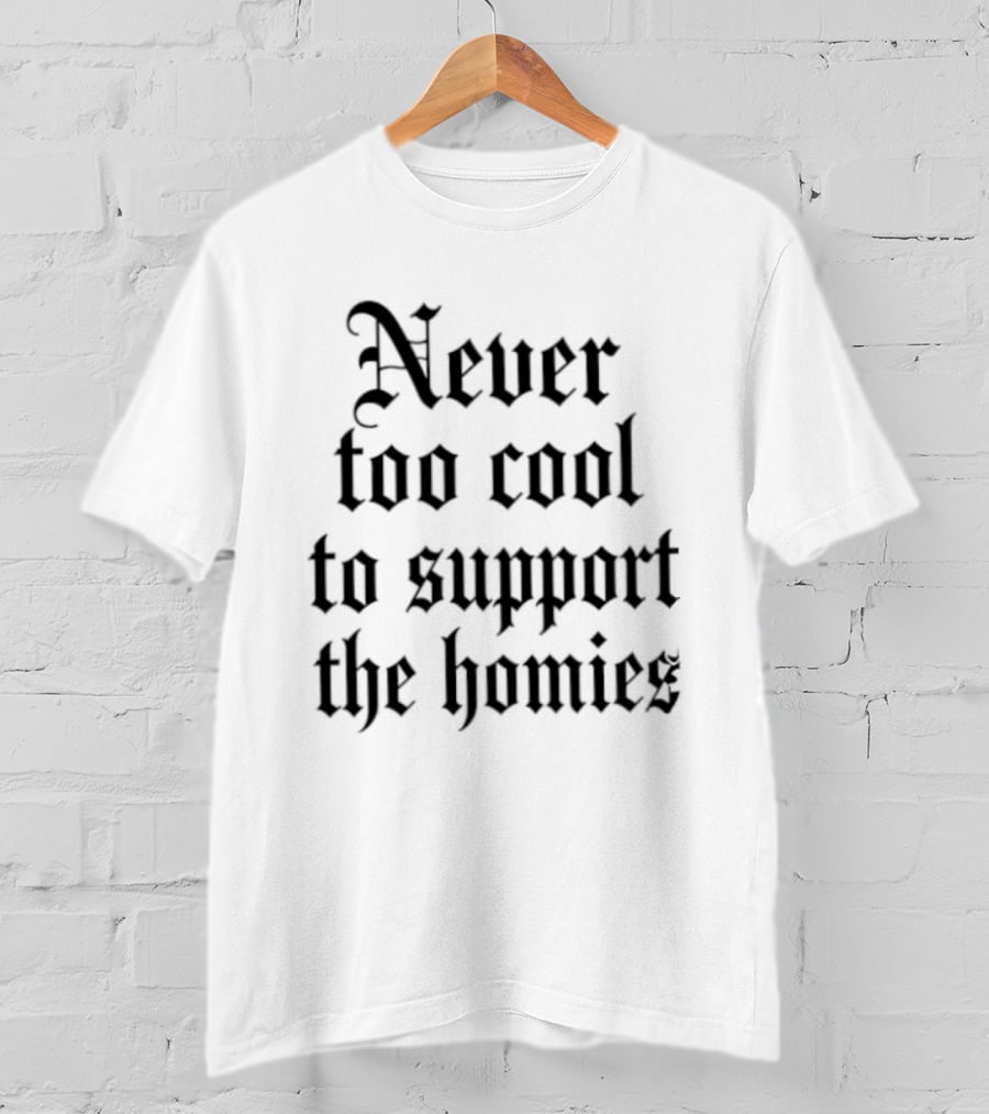 Never Too Cool To Support The Homies Friendship T-Shirt