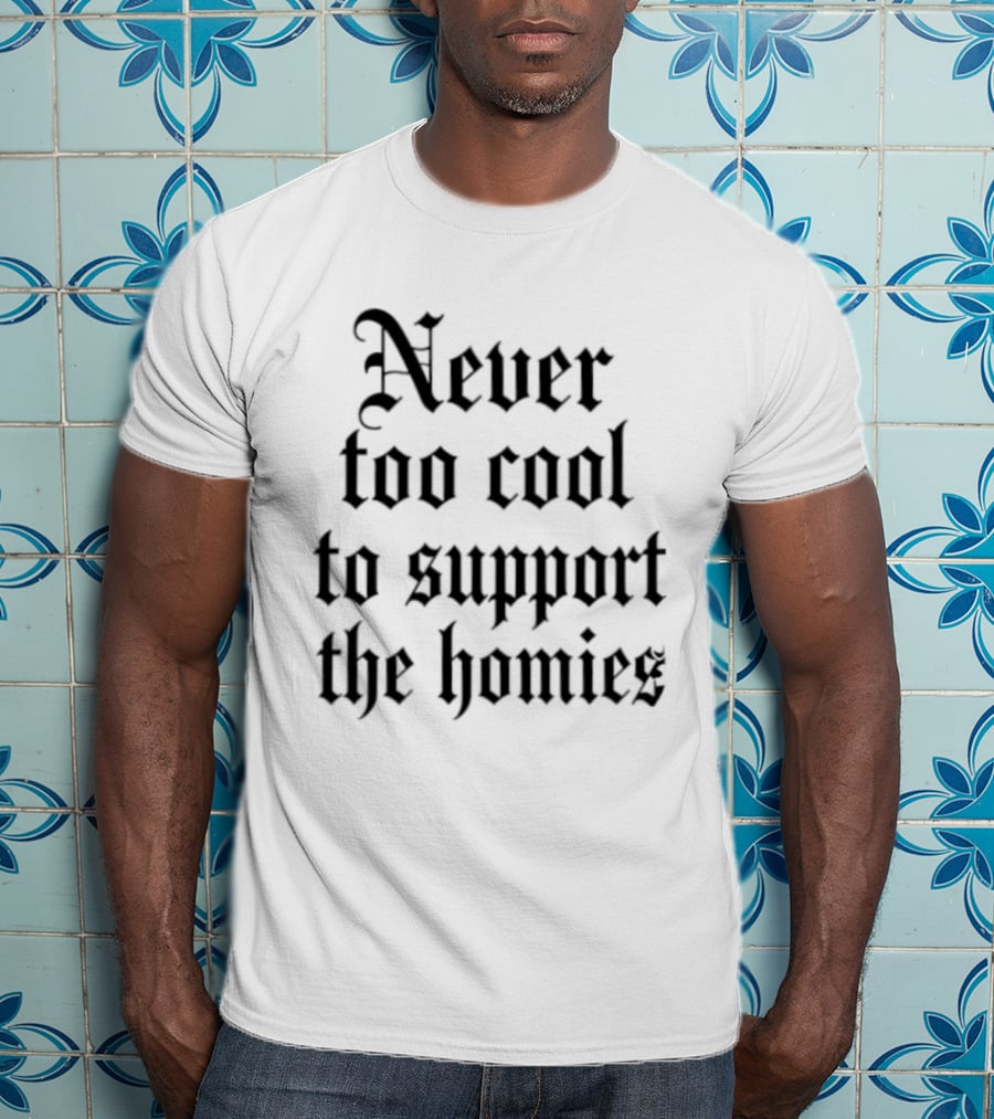 Never Too Cool To Support The Homies Friendship T-Shirt