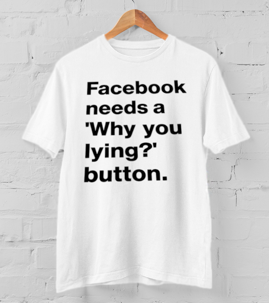 Facebook Needs A Why You Lying Button T-Shirt
