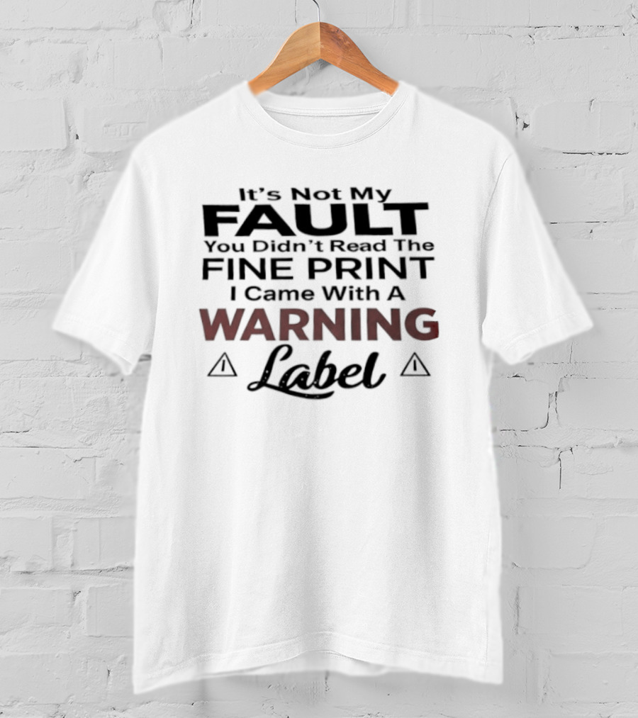 Original It's Not My Fault You Didn't Read The Fine Print I Came With A Warning Label T-Shirt
