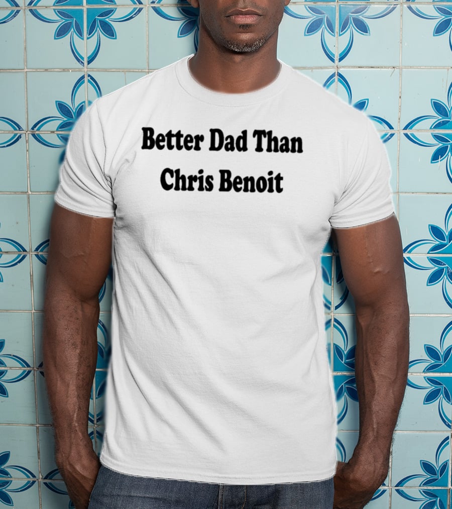 Better Dad Than Chris Benoit T-Shirt