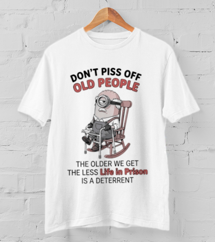 Original Minions Don't Piss Off Old People The Older We Get The Less Life In Prison Is A Deterrent T-Shirt