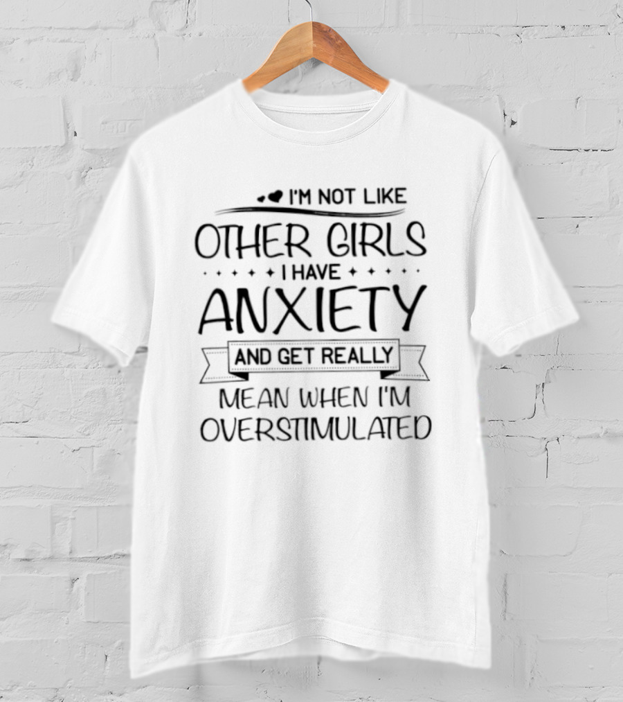I'm Not Like Other Girls Anxiety Get Really Mean When Overstimulated T-Shirt