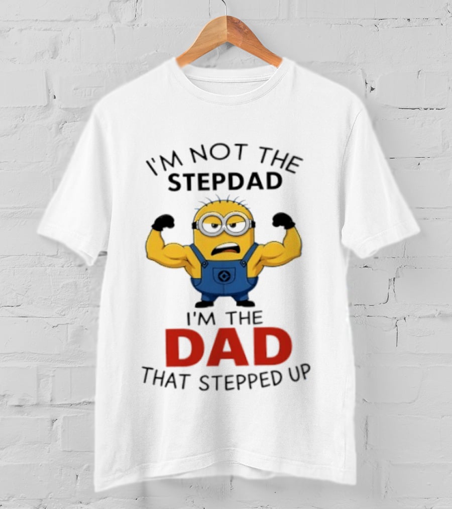 I'm Not The Stepdad I'm The Dad That Stepped Up Minions T-Shirt
