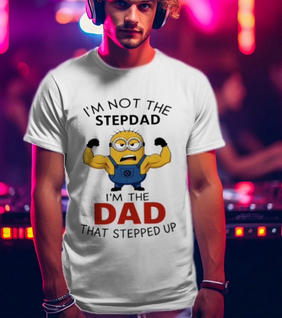 I'm Not The Stepdad I'm The Dad That Stepped Up Minions T-Shirt