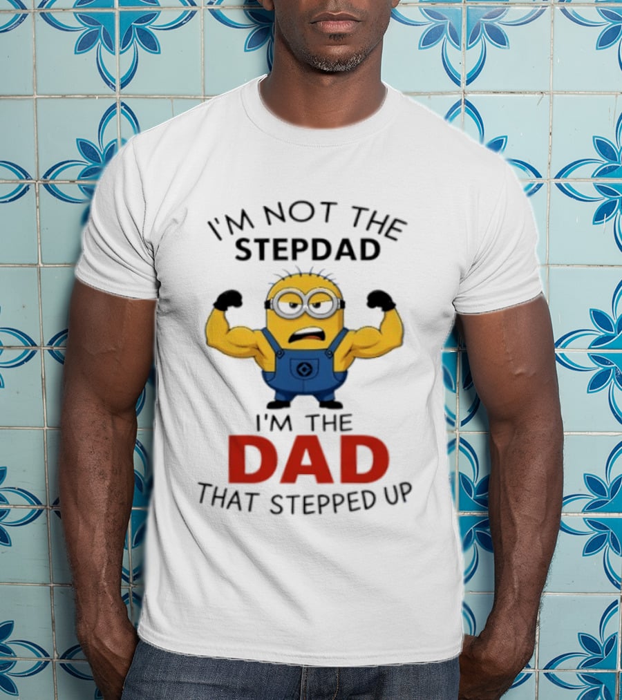 I'm Not The Stepdad I'm The Dad That Stepped Up Minions T-Shirt