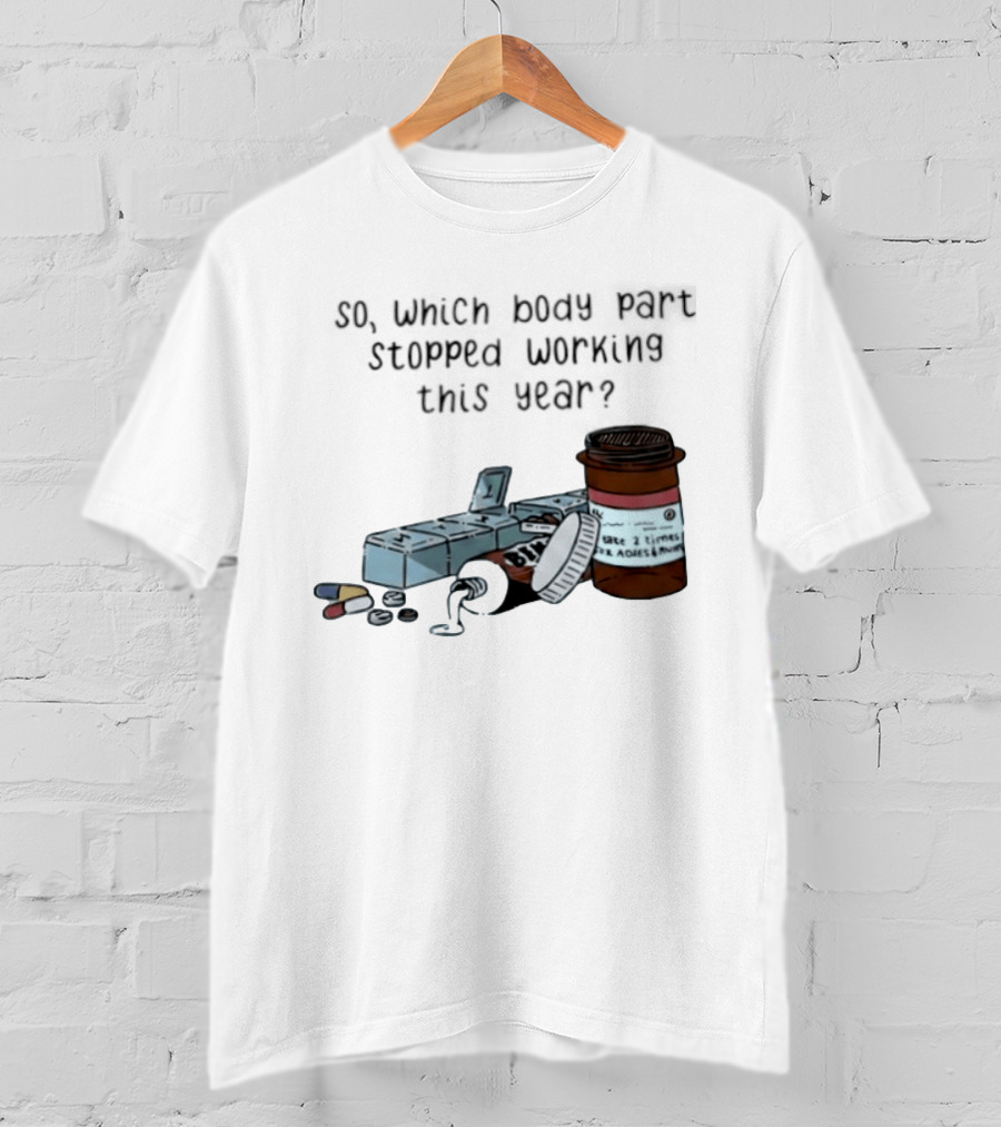 So Which Body Part Stopped Working This Year With Pill Organizer And Prescription Bottles T-Shirt