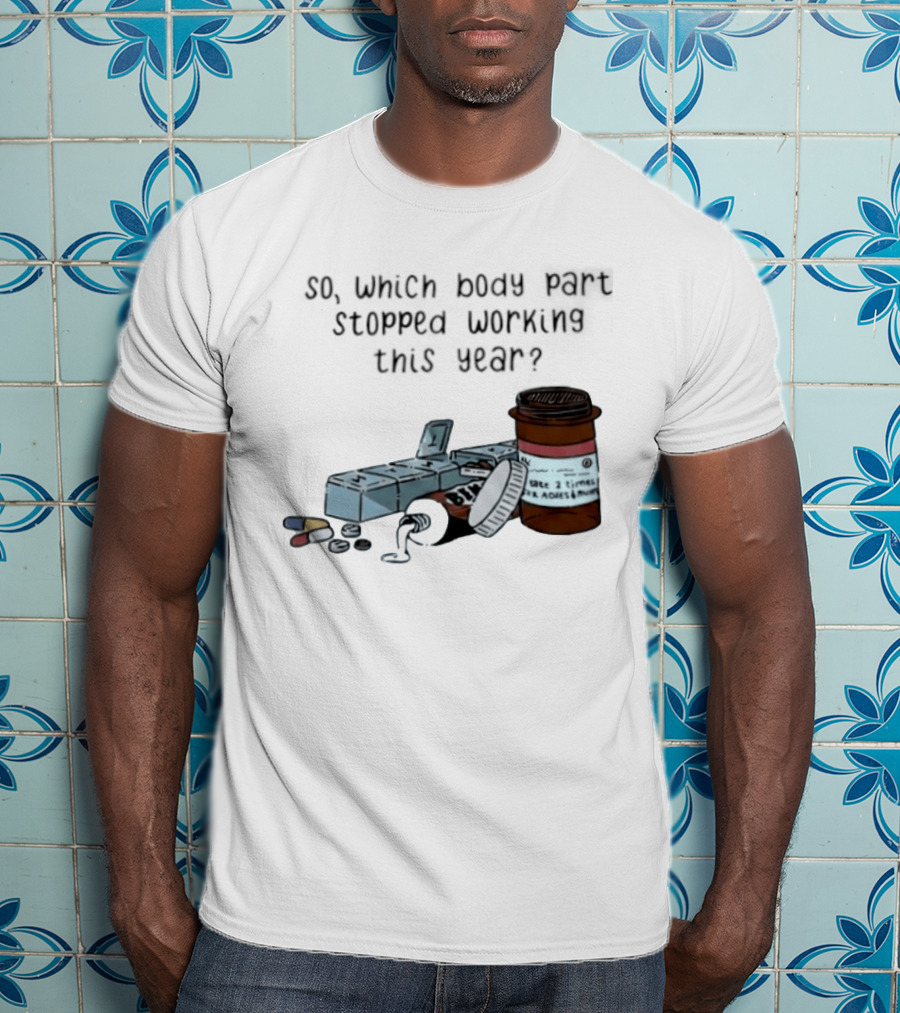 So Which Body Part Stopped Working This Year With Pill Organizer And Prescription Bottles T-Shirt