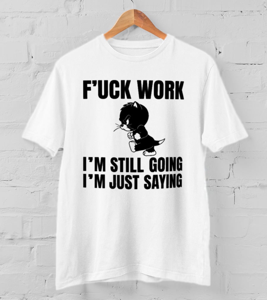 F'uck Work I'm Still Going I'm Just Saying Cat T-Shirt