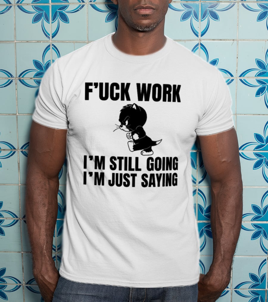 F'uck Work I'm Still Going I'm Just Saying Cat T-Shirt