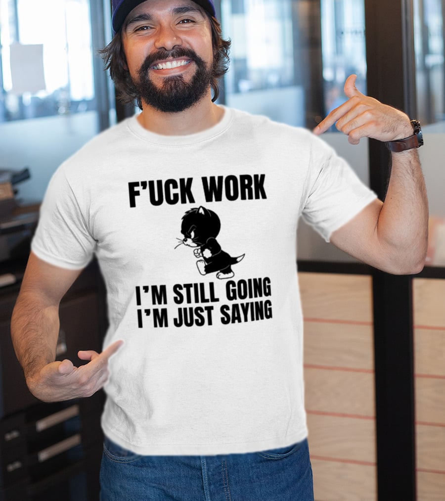 F'uck Work I'm Still Going I'm Just Saying Cat T-Shirt