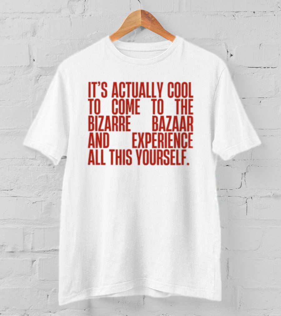 It's Actually Cool To Come To The Bizarre Bazaar And Experience All This Yourself T-Shirt