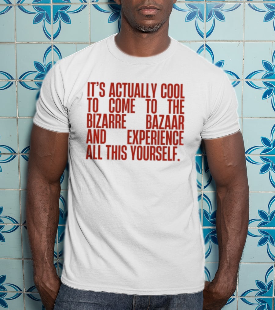 It's Actually Cool To Come To The Bizarre Bazaar And Experience All This Yourself T-Shirt