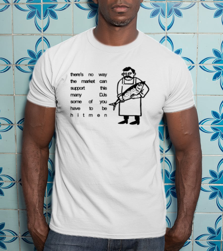 Some Of You Have To Be Hitmen DJ Market Cannot Support Many T-Shirt